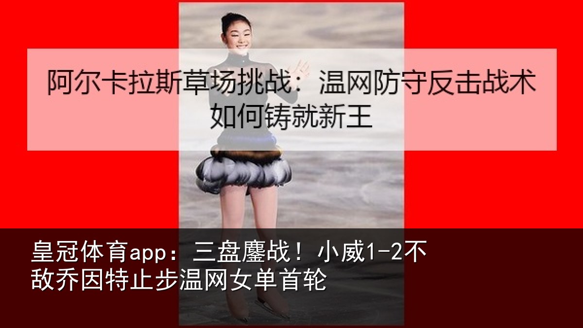 皇冠体育app:三盘鏖战!小威1-2不敌乔因特止步温网女单首轮
