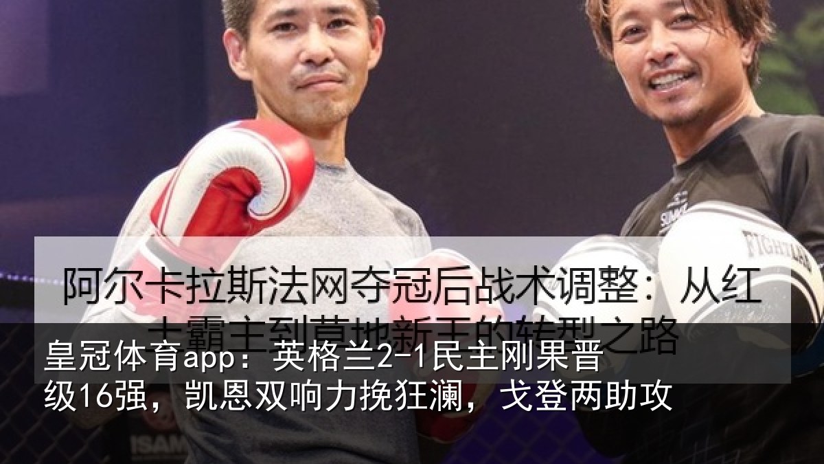 皇冠体育app:英格兰2-1民主刚果晋级16强,凯恩双响力挽狂澜,戈登两助攻