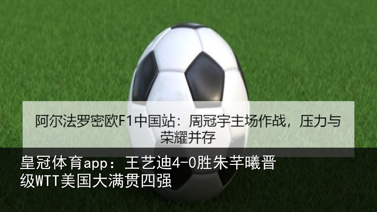 皇冠体育app:王艺迪4-0胜朱芊曦晋级WTT美国大满贯四强