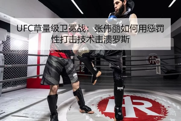 UFC草量级卫冕战：张伟丽如何用惩罚性打击技术击溃罗斯