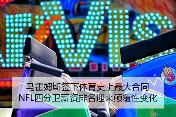 马霍姆斯签下体育史上最大合同 NFL四分卫薪资排名迎来颠覆性变化
