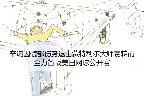 辛纳因髋部伤势退出蒙特利尔大师赛转而全力备战美国网球公开赛