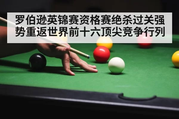 罗伯逊英锦赛资格赛绝杀过关强势重返世界前十六顶尖竞争行列