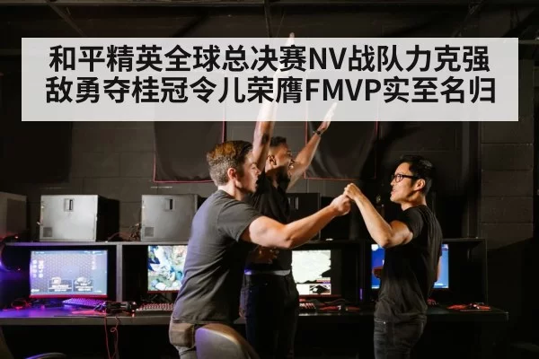 和平精英全球总决赛NV战队力克强敌勇夺桂冠令儿荣膺FMVP实至名归