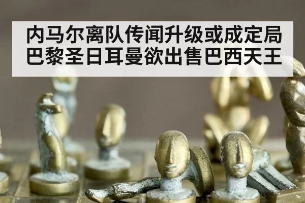 内马尔离队传闻升级或成定局 巴黎圣日耳曼欲出售巴西天王