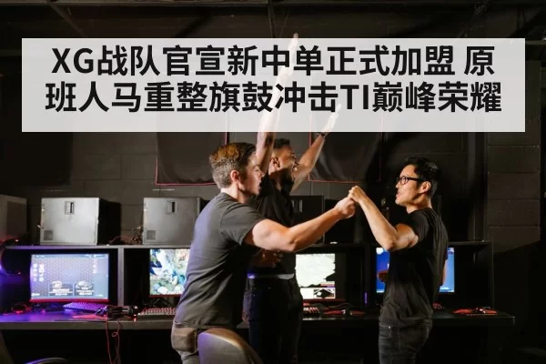 XG战队官宣新中单正式加盟 原班人马重整旗鼓冲击TI巅峰荣耀