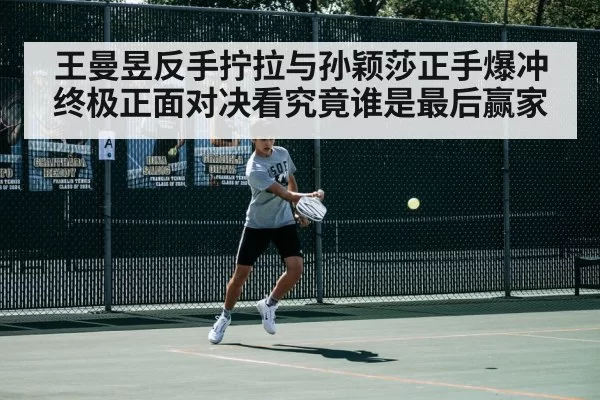 王曼昱反手拧拉与孙颖莎正手爆冲终极正面对决看究竟谁是最后赢家
