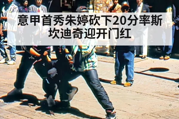 意甲首秀朱婷砍下20分率斯坎迪奇迎开门红