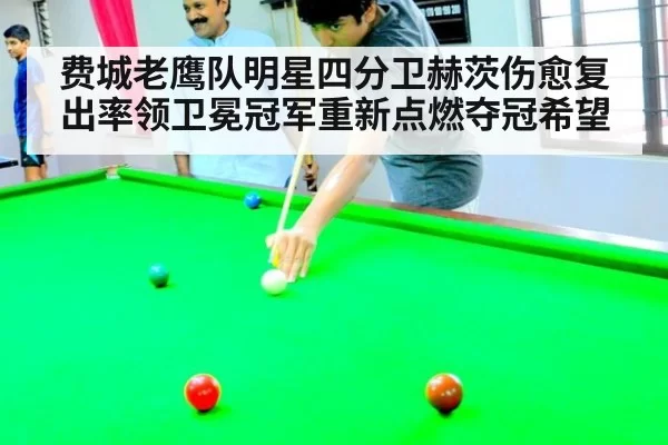 费城老鹰队明星四分卫赫茨伤愈复出率领卫冕冠军重新点燃夺冠希望