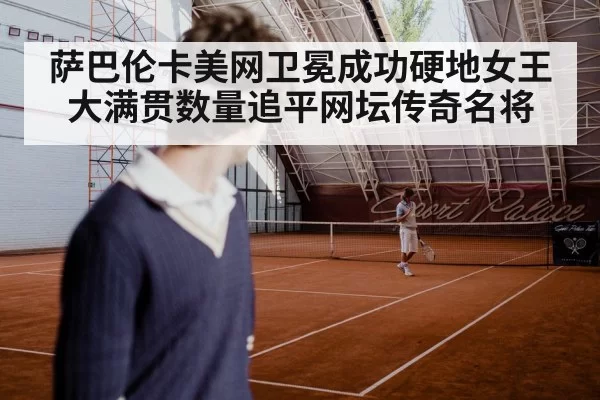 萨巴伦卡美网卫冕成功硬地女王大满贯数量追平网坛传奇名将